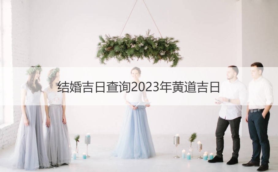 结婚吉日查询2023年黄道吉日