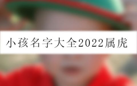 小孩名字大全2022属虎