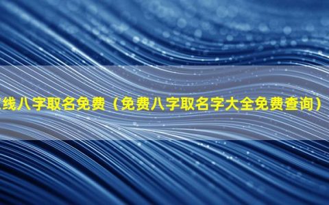 在线八字取名免费（免费八字取名字大全免费查询）_1